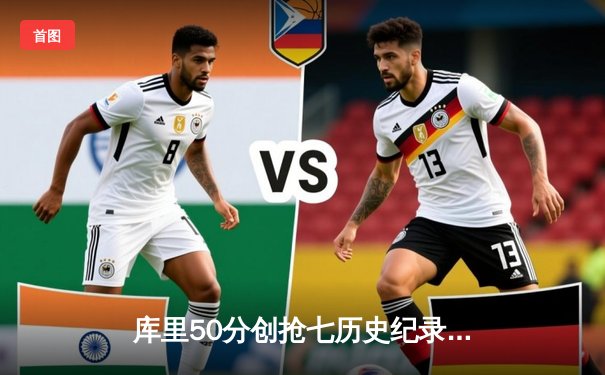 库里50分创抢七历史纪录 勇士力克国王挺进西部半决赛