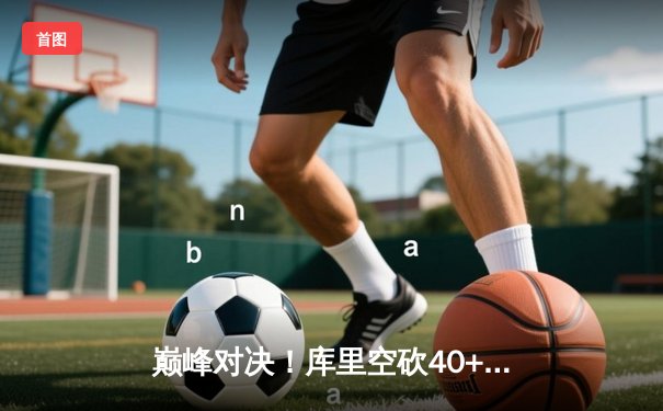 巅峰对决！库里空砍40+勇士加时憾负绿军 总决赛预演惊心动魄