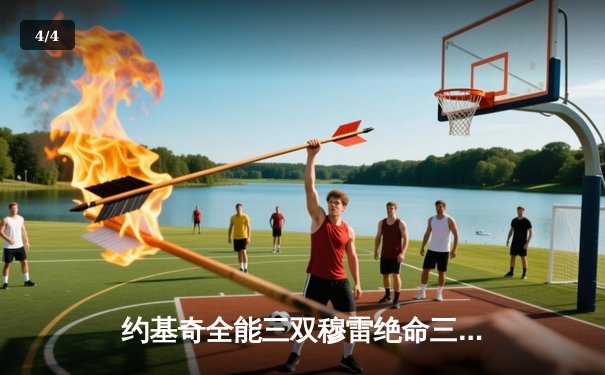 约基奇全能三双穆雷绝命三分 掘金加时险胜湖人总分3-0夺赛点 - 4