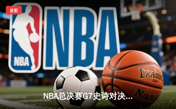 NBA总决赛G7史诗对决：凯尔特人加时险胜勇士夺第18冠，塔图姆荣膺FMVP