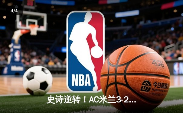 史诗逆转！AC米兰3-2绝杀国际米兰，莱奥传射主宰米兰德比 - 4