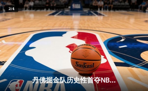 丹佛掘金队历史性首夺NBA总冠军，约基奇三双引领胜利 - 2