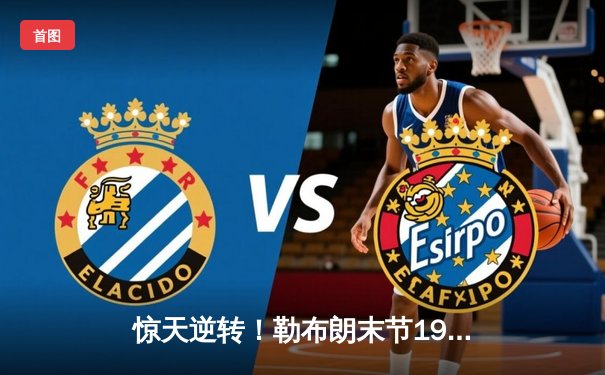 惊天逆转！勒布朗末节19分导演湖人20分大翻盘 创季后赛生涯得分新高