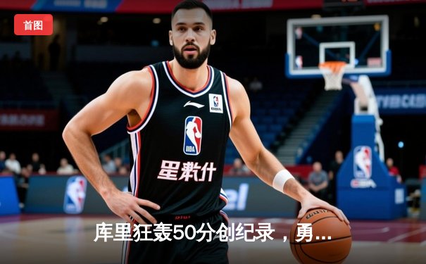 库里狂轰50分创纪录，勇士主场加时险胜国王晋级季后赛