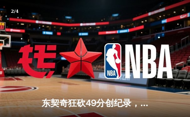 东契奇狂砍49分创纪录，独行侠加时险胜篮网迎四连胜 - 2