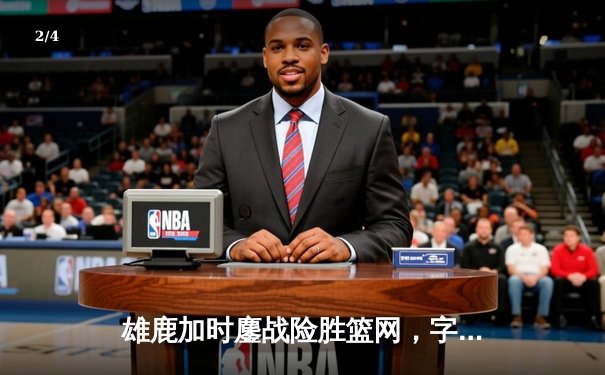 雄鹿加时鏖战险胜篮网，字母哥44分创赛季新高 - 2