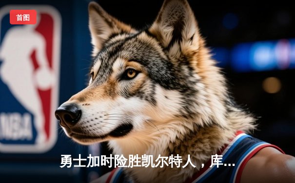 勇士加时险胜凯尔特人，库里43分创纪录，总决赛悬念再起