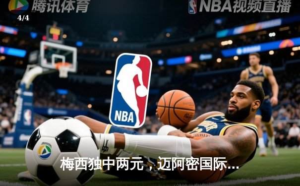 梅西独中两元，迈阿密国际3-1逆转奥兰多城晋级联盟杯四强 - 4