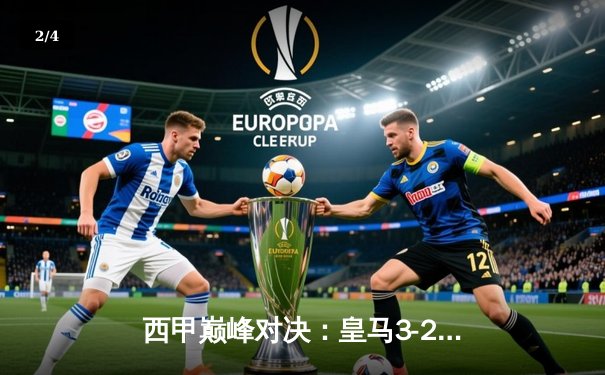西甲巅峰对决：皇马3-2险胜巴萨，贝林厄姆补时绝杀闪耀国家德比 - 2