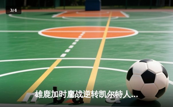 雄鹿加时鏖战逆转凯尔特人 字母哥44分率队捍卫主场 - 3