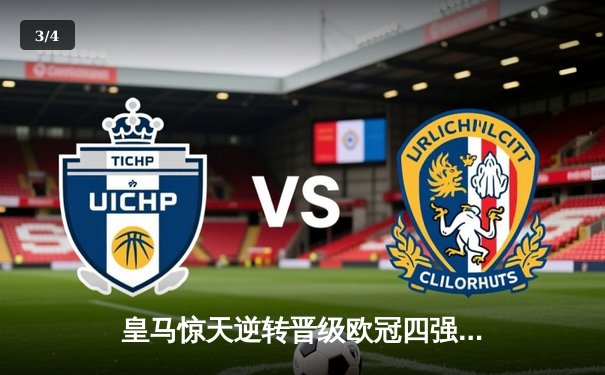 皇马惊天逆转晋级欧冠四强，贝林厄姆补时绝杀点燃伯纳乌 - 3