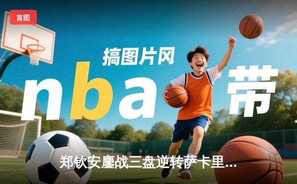 郑钦安鏖战三盘逆转萨卡里 首进澳网四强创中国网球新历史