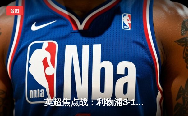 英超焦点战：利物浦3-1逆转阿森纳，萨拉赫传射建功