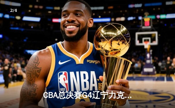 CBA总决赛G4辽宁力克新疆夺赛点 弗格34分赵继伟关键抢断锁定胜局 - 2