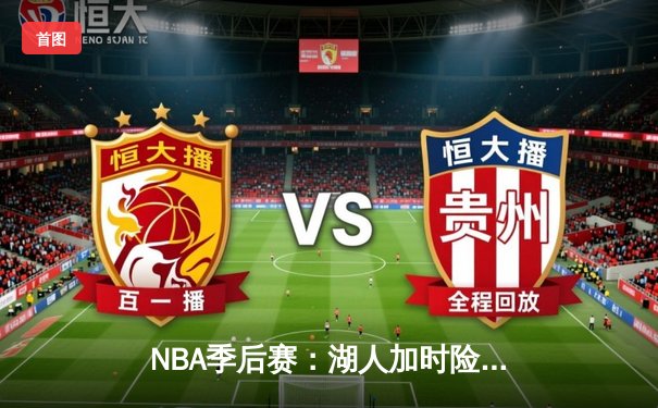 NBA季后赛：湖人加时险胜勇士，詹姆斯关键三分逆转乾坤