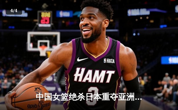 中国女篮绝杀日本重夺亚洲杯冠军，韩旭狂砍26分17篮板荣膺MVP - 4