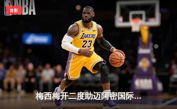 梅西梅开二度助迈阿密国际3-1逆转奥兰多城，豪取联赛三连胜