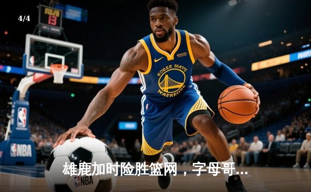 雄鹿加时险胜篮网，字母哥44分主宰天王山之战 - 4