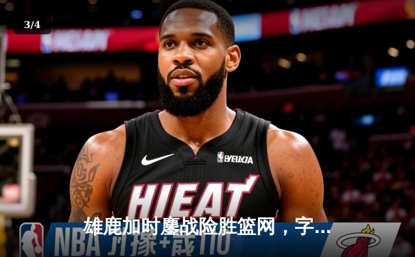 雄鹿加时鏖战险胜篮网，字母哥44分率队捍卫主场 - 3