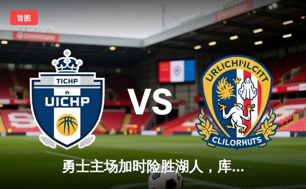 勇士主场加时险胜湖人，库里狂轰45分领衔逆转