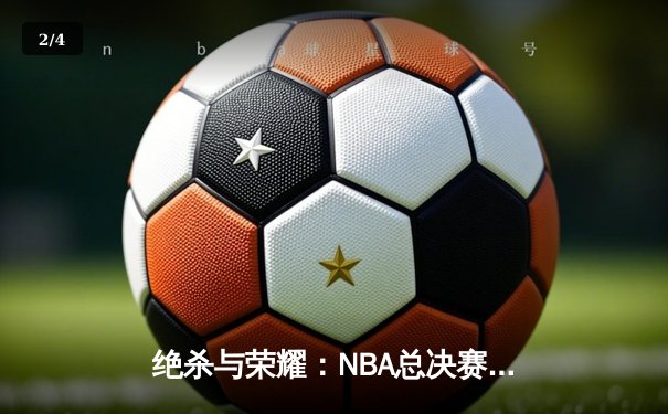 绝杀与荣耀：NBA总决赛抢七之战，凯尔特人加时险胜勇士夺第18冠 - 2