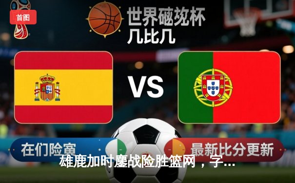 雄鹿加时鏖战险胜篮网，字母哥44分率队捍卫主场