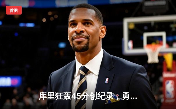 库里狂轰45分创纪录，勇士加时险胜凯尔特人夺天王山