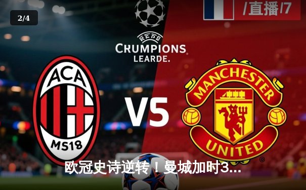 欧冠史诗逆转！曼城加时3-2绝杀拜仁，哈兰德双响创纪录 - 2