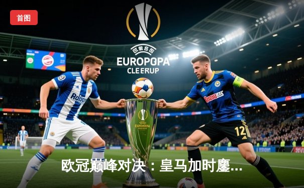 欧冠巅峰对决：皇马加时鏖战3-2逆转曼城 维尼修斯双响定江山