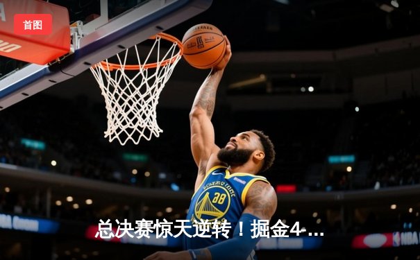 总决赛惊天逆转！掘金4-3热火夺队史首冠，约基奇狂砍28+16加冕FMVP