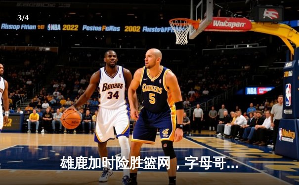 雄鹿加时险胜篮网，字母哥44+14+6统治攻防，杜兰特空砍32分 - 3