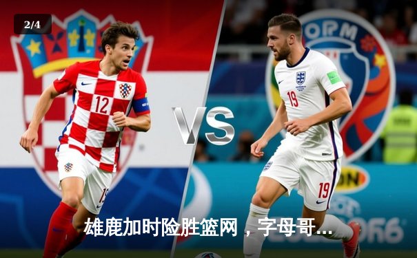 雄鹿加时险胜篮网，字母哥44分创赛季新高 - 2