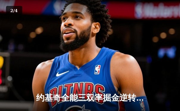 约基奇全能三双率掘金逆转森林狼，卫冕冠军展现季后赛深度 - 2