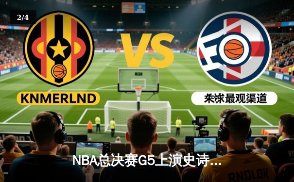 NBA总决赛G5上演史诗逆转，凯尔特人主场加时险胜勇士夺赛点 - 2