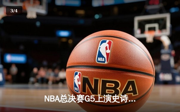 NBA总决赛G5上演史诗逆转，凯尔特人主场加时险胜勇士夺赛点 - 3