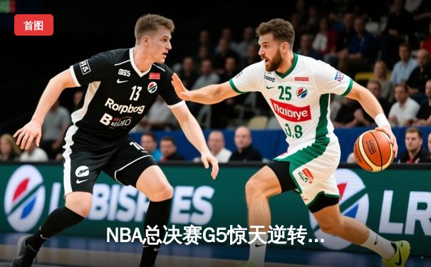 NBA总决赛G5惊天逆转：凯尔特人险胜勇士，塔图姆26+10+6锁定赛点