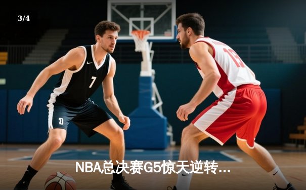 NBA总决赛G5惊天逆转：凯尔特人险胜勇士，塔图姆26+10+6锁定赛点 - 3