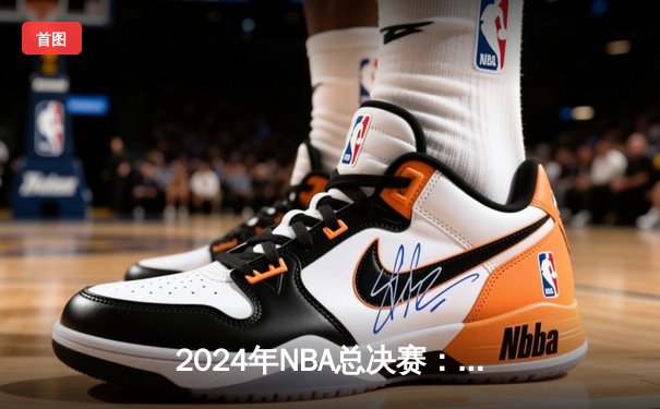 2024年NBA总决赛：达拉斯独行侠逆袭夺冠，东契奇荣膺FMVP