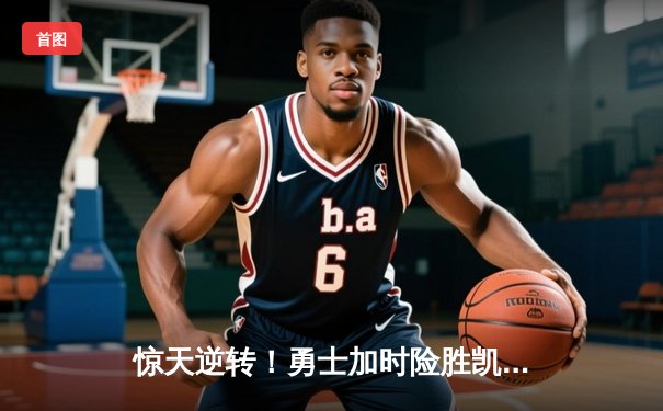 惊天逆转！勇士加时险胜凯尔特人，库里空砍44分难救主