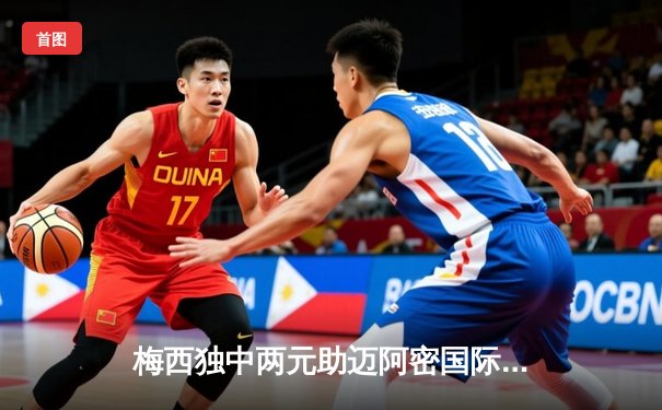 梅西独中两元助迈阿密国际逆转取胜，美职联上演进球大战