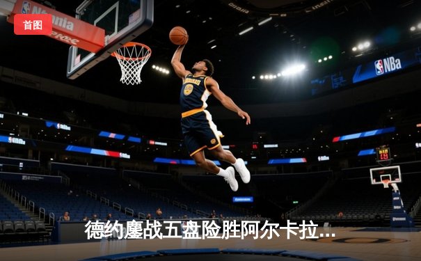 德约鏖战五盘险胜阿尔卡拉斯，温网卫冕之路惊心动魄