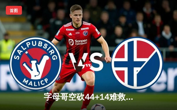 字母哥空砍44+14难救主，凯尔特人加时险胜雄鹿迎东决开门红