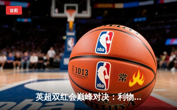 英超双红会巅峰对决：利物浦补时绝杀曼联，萨拉赫点射制胜