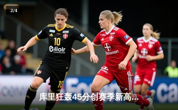 库里狂轰45分创赛季新高，勇士加时险胜凯尔特人延续主场不败神话 - 2