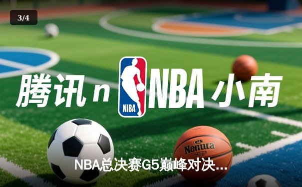 NBA总决赛G5巅峰对决：凯尔特人险胜勇士，塔图姆狂砍44分创纪录 - 3