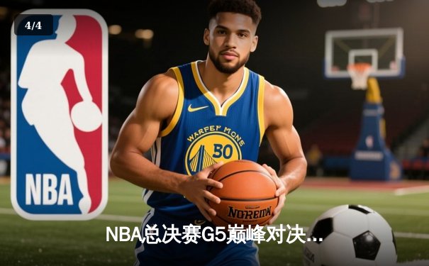 NBA总决赛G5巅峰对决：凯尔特人险胜勇士，塔图姆狂砍44分创纪录 - 4