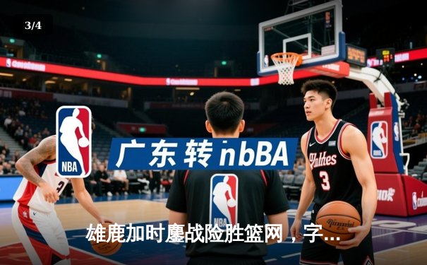 雄鹿加时鏖战险胜篮网，字母哥44分率队捍卫主场 - 3