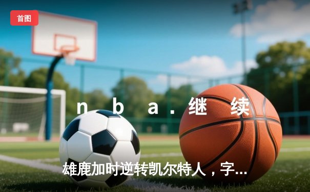 雄鹿加时逆转凯尔特人，字母哥44分捍卫主场