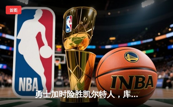 勇士加时险胜凯尔特人，库里狂砍43分率队捍卫主场