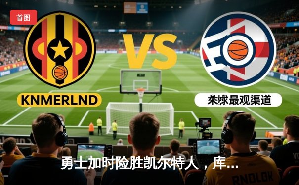 勇士加时险胜凯尔特人，库里43分刷新总决赛G4历史纪录